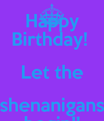 Happy Birthday Let The Shenanigans Begin Poster Nikk Keep Calm O Matic