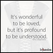 It S Wonderful To Be Loved But It S Profound To Be Understood Ellen Degeneres Understanding Quotes Ellen Quotes Inspirational Quotes Motivation