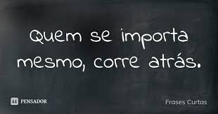 Quem Se Importa Mesmo Corre Atras Frases Curtas