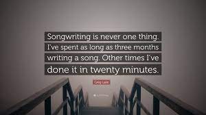 Nobody at that time ever thought about. Greg Lake Quote Songwriting Is Never One Thing I Ve Spent As Long As Three Months Writing A Song Other Times I Ve Done It In Twenty Mi