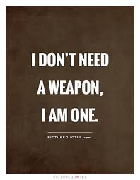I Don T Need A Weapon I Am One Picture Quotes