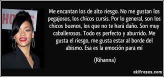 Me Encantan Los De Alto Riesgo No Me Gustan Los Pegajosos Los Chicos Cursis Por Lo General Son Los Chicos Buenos Los Q Chicas Buenas Me Haces Dano Rihanna