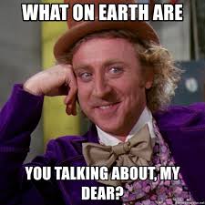 Bits of knowledge passed from person to person via word of mouth and various media. What On Earth Are You Talking About My Dear Willy Wonka Meme Generator