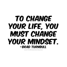 To Change Your Life You Must Change Your Mindset Brad Turnbull The Mindset Journey Words Of Wisdom Quotes Encouragement Quotes Mindset Quotes