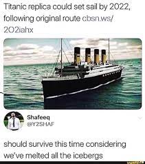 Titanic Replica Could Set Sail By 2022 Following Original Route Cbsnws 202iahx Should Survive This Time Considering We Ve Melted All The Icebergs Really Funny Memes Funny Relatable Memes Stupid Funny Memes