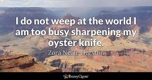 I Do Not Weep At The World I Am Too Busy Sharpening My Oyster Knife Zora Neale Hurston Nelson Mandela Quotes Einstein Quotes Inspirational Quotes