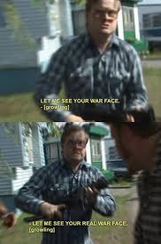 Let me see your war face. Bubbles And Trailer Park Boys