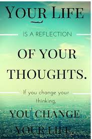 Your Life Is A Reflection Of Your Thoughts If You Change Your Thinking You Change Your Life Mindset Quotes Change Quotes Inspirational Quotes