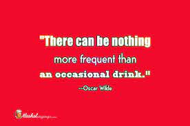 There Can Be Nothing More Frequent Than An Occasional Drink Oscar Wilde Alcohol Sayings Liquor Quotes