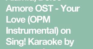 Alamid Dolce Amore Ost Your Love Opm Instrumental On Sing Karaoke By Jonilyn21 Smule Karaoke Songs Karaoke Singing