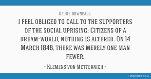 These are the best examples of metternich quotes on poetrysoup. I Feel Obliged To Call To The Supporters Of The Social Uprising Citizens Of A Dream