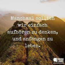 Manchmal Sollten Wir Einfach Aufhoren Zu Denken Und Anfangen Zu Leben Spruche Leben Aufmunternde Spruche Spruche