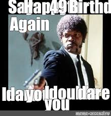 Meme Say Happy 49th Birthday Again I Double Dare You I Dare You All Templates Meme Arsenal Com