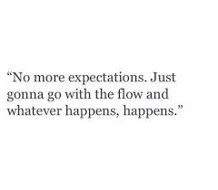 We don't accomplish anything in this world alone. No More Expectations Just Gonna Go With The Flow And Whatever Happens Happens