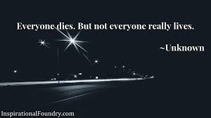 On the surface, it seems as if the quote is simply stating that everyone dies and not everyone gets the chance to live. Everyone Dies But Not Everyone Really Lives Inspiration Foundry
