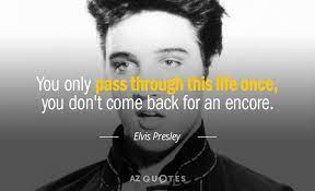 Elvis Presley Quote You Only Pass Through This Life Once You Don T Come