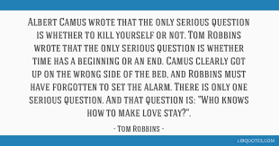 Albert Camus Wrote That The Only Serious Question Is Whether To Kill Yourself Or Not Tom