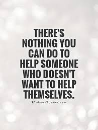 Theres Nothing You Can Do To Help Someone Who Doesnt Want To Help Themselves Quote 1 Jpg 500 6 Helping Someone Quotes Helping Others Quotes Be Yourself Quotes