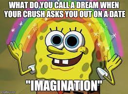 To dream of your crush rejecting you or has stood you up may reflect anxieties about having your true feelings revealed to them. Imagination Spongebob Meme Imgflip