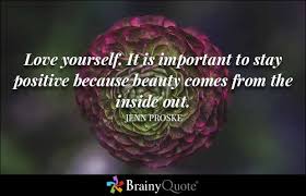 Sometimes all it takes to turn your day around is an encouraging word. Love Yourself It Is Important To Stay Positive Because Beauty Comes From The Inside Out