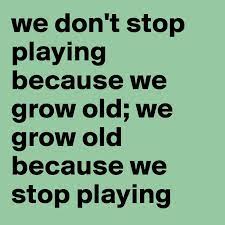 We Don T Stop Playing Because We Grow Old We Grow Old Because We Stop Playing Post By Svenz On Boldomatic