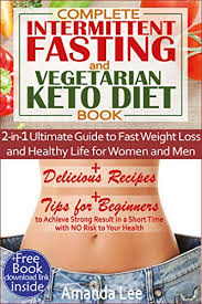 Complete Intermittent Fasting And Vegetarian Keto Diet Book 2 In 1 Ultimate Guide To Fast Weight Loss And Healthy Life For Women And Men Delicious Recipes Tips To Achieve Strong Result