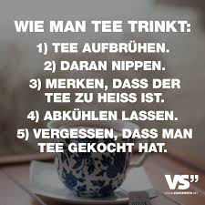 Wie Man Tee Trinkt 1 Tee Aufbruhen 2 Daran Nippen 3 Merken Dass Der Tee Zu Heiss Ist 4 Abkuhlen Lassen 5 Vergessen Dass Man Tee Gekocht Hat Visual Statements Spruche Witzige Spruche