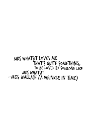 Mrs Whatsit Loves Me That S Quite Something To Be Loved By Someone Like Mrs Whatsit Meg Wallace In A Wrinkle I A Wrinkle In Time Time Quotes Cute Quotes
