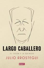 Arostegui Julio Largo Caballero El Teson Y La Quimera Barcelona Debate 2013 Encuentra Este Libro En La Francisco Largo Caballero Caballeros Literatura