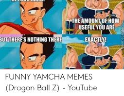 To put the cart before the horse, and to never do what is best for you. 2 The Amountof How Useful You Are å‡¹ Exactly Butthere S Nothing There 2 Funny Yamcha Memes Dragon Ball Z Youtube Funny Meme On Awwmemes Com
