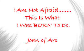 One Of My Favorite Quotes I Am Not Afraid This Is What I Was Born To Do Joan Of Arc I Love It Because It Reminds Me To Be Courageous Despite The Odds