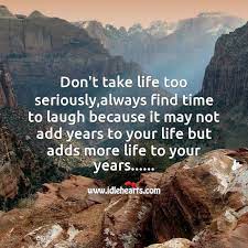 Don T Take Life Too Seriously Idlehearts