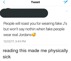 I couldn't warm to you if you were on fire. Tweet People Will Roast You For Wearing Fake J S But Won T Say Nothin When Fake People Wear Real Jordans 122217 343 Pm Fake Meme On Me Me
