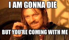 Meme Creator Funny I Am Gonna Die But You Re Coming With Me Meme Generator At Memecreator Org