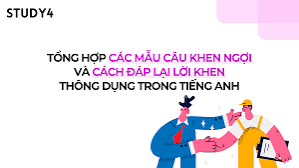 Tổng hợp các mẫu câu khen ngợi và cách đáp lại lời khen thông dụng trong tiếng Anh - STUDY4