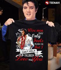 Like a river flows surely to the sea darling so it goes some things are meant to be take my hand, take my whole life too for i can`t help falling in love with you. Elvis Presley Wise Men Say Only Fools Rush In But I Can T Help Falling In Love With You T Shirt Teenavi