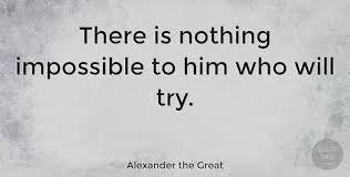 Alexander The Great Quote There Is Nothing Impossible To Him Who Will Try Motivational Quotes Quotetab Alexander The Great Quotes Quotes Image Quotes