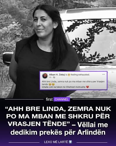 Përmes një postimi në Facebook, vëllau i Arlindës ka shprehur dhimbjen e  madhe për humbjen e motrës.