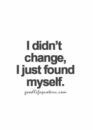 I Didn T Change I Just Found Myself Good Life Quotes Words Quotes Inspiring Quotes About Life
