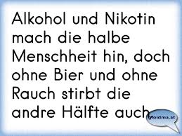 Hier trinke ich schon nicht mehr aus ab wann fängt es an? Alkohol Und Nikotin Mach Die Halbe Menschheit Hin Doch Ohne Bier Und Ohne Rauch Stirbt Die Andre Halfte Auch Osterreichische Spruche Und Zitate