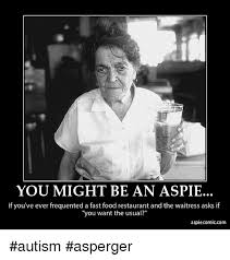 Save and share your meme collection! You Might Be An Aspie If You Ve Ever Frequented A Fast Food Restaurant And The Waitress Asks If You Want The Usual Aspiecomiccom Autism Asperger Fast Food Meme On Me Me