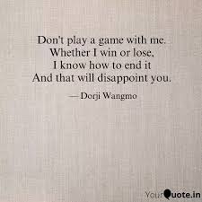 Easily move forward or backward to get to the perfect clip. Don T Play A Game With Me Quotes Writings By Dorji Wangmo Yourquote