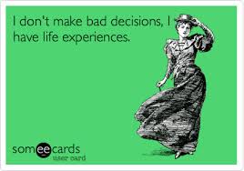 I Don T Make Bad Decisions I Have Life Experiences Funny Confessions Friendship Quotes Funny Ecards Funny