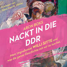 Nackt in die DDR – Mein Urgroßonkel Willi Sitte und was die ganze  Geschichte mit mir zu tun hat (ungekürzt) von Aron Boks - Hörbuch-Download  | Thalia