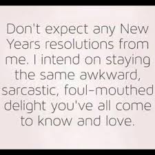 Don T Expect Any New Years Resolutions From Me I Intend On Staying The Same Awkward Sarcastic Foul Mout Quotes About New Year Funny Quotes Resolution Quotes