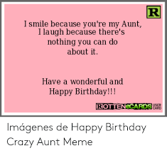 I Smile Because You Re My Aunt I Laugh Because There S Nothing You C About It An Do Have A Wonderful And Happy Birthday Rottenecards Aaecard Imagenes De Happy Birthday Crazy Aunt Meme