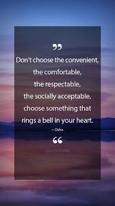 Osho Quotes Don T Choose The Convenient The Comfortable The Respectable The Socially Acceptable Choose So Osho Quotes Mind Blowing Quotes Osho Quotes Love
