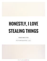 Honestly I Love Stealing Things Picture Quotes