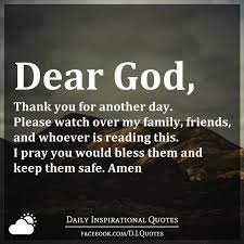 Mega popular and famous quotes. Dear God Thank You For Another Day Please Watch Over My Family Friends And Whoever Is Reading This I Pray Thankful Quotes Family Dear God My Friend Quotes