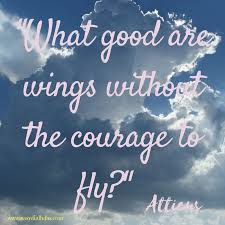 What Good Are Wings Without The Courage To Fly Atticus Inspirational Quotes Best Inspirational Quotes Spiritual Truth